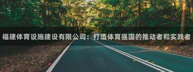 意昂4娱乐首页官网下载：福建体育设施建设有限公司：打