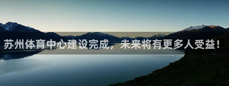 意昂4新能源：苏州体育中心建设完成，未来将有更多人受