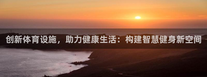 意昂4娱乐首页官网下载：创新体育设施，助力健康生活：