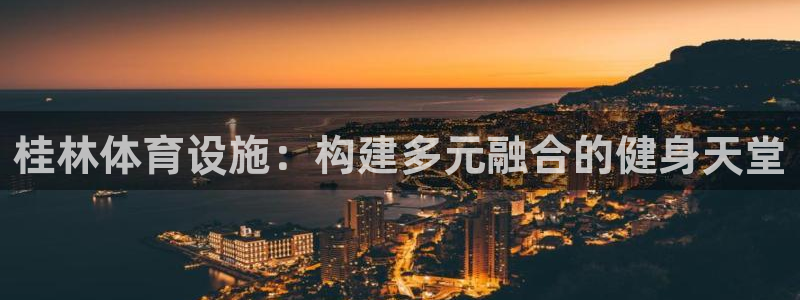 意昂4开户：桂林体育设施：构建多元融合的健身天堂