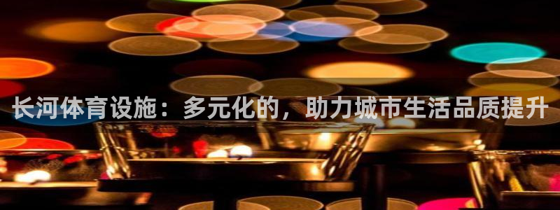 意昂体育4招商电话是多少啊：长河体育设施：多元化的，