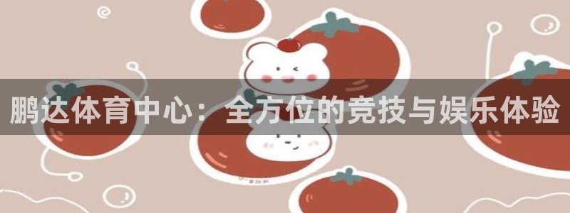 意昂4集团：鹏达体育中心：全方位的竞技与娱乐体验