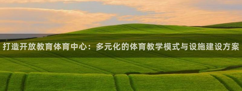意昂体育4开户：打造开放教育体育中心：多元化的体育教