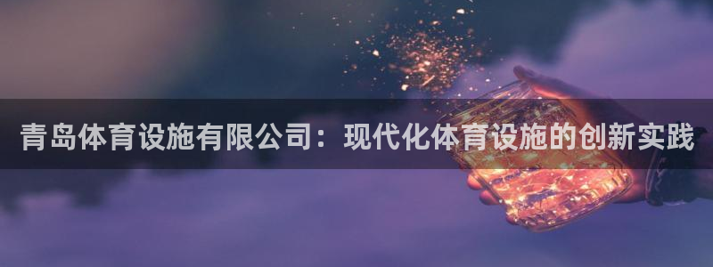 意昂体育4平台APP：青岛体育设施有限公司：现代化体