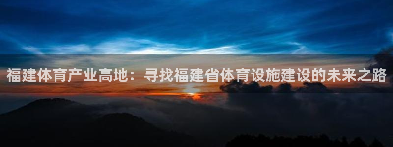 意昂4集团官网网址：福建体育产业高地：寻找福建省体育