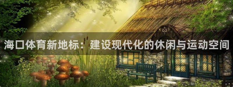 意昂4娱乐是那个系列的台子：海口体育新地标：建设现代