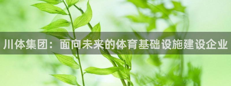 意昂体育4招商电话号码查询：川体集团：面向未来的体育
