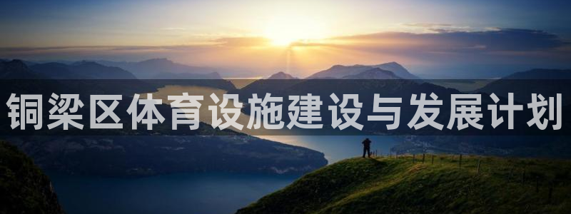 意昂体育4招商电话：铜梁区体育设施建设与发展计划