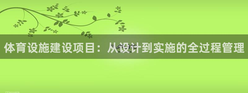 意昂体育4招商电话号码是多少号：体育设施建设项目：从设计到实