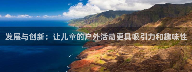 意昂4娱乐平台：发展与创新：让儿童的户外活动更具吸引