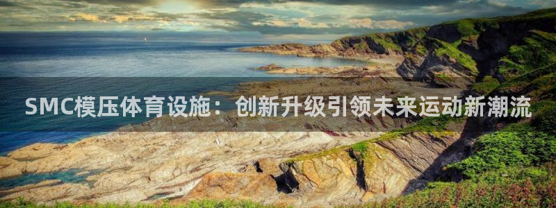 意昂体育4招商电话号码查询：SMC模压体育设施：创新升级引领