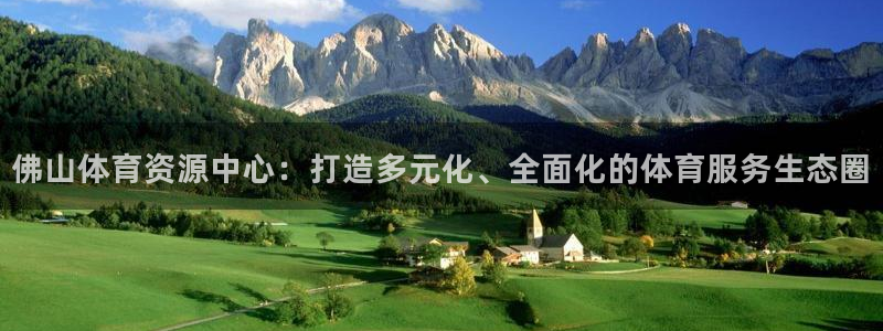 意昂4娱乐代理怎么样：佛山体育资源中心：打造多元化、