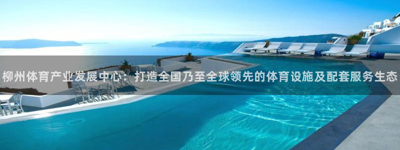 海南意昂体育4发展怎么样：柳州体育产业发展中心：打造
