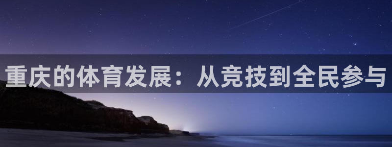 意昂体育4平台是正规平台吗安全吗：重庆的体育发展：从竞技到全
