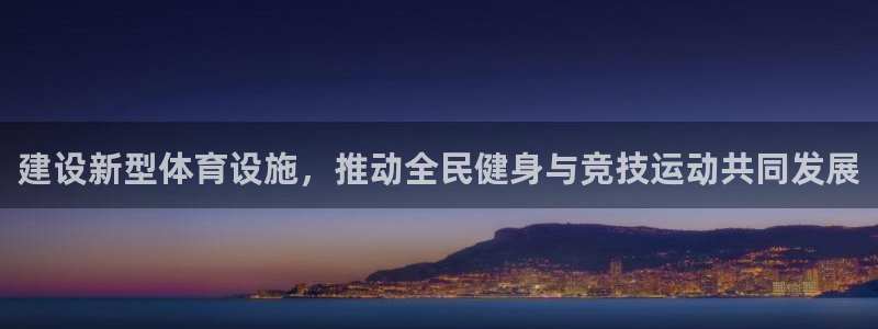 意昂体育4招商电话地址查询：建设新型体育设施，推动全