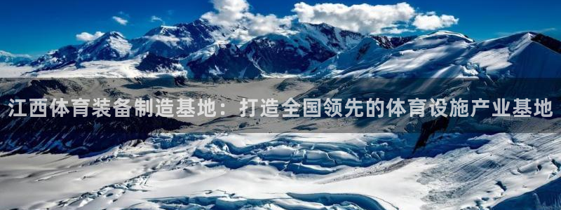 意昂4娱乐代理怎么样：江西体育装备制造基地：打造全国