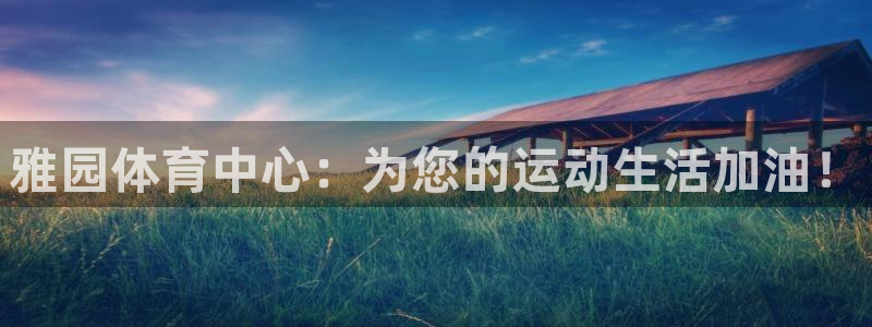 意昂4娱乐下载：雅园体育中心：为您的运动生活加油！