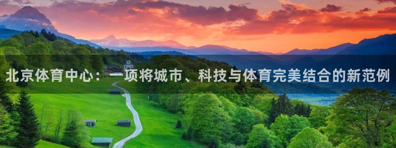 意昂4新能源：北京体育中心：一项将城市、科技与体育完