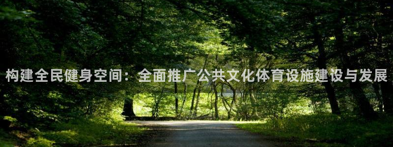 意昂体育4招商电话地址是多少：构建全民健身空间：全面