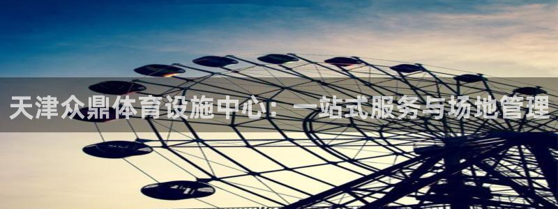 意昂4娱乐40996：天津众鼎体育设施中心：一站式服