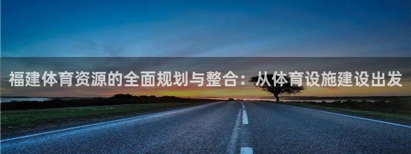 意昂4娱乐下载：福建体育资源的全面规划与整合：从体育