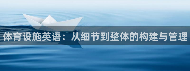 意昂4娱乐首页网站大全：体育设施英语：从细节到整体的