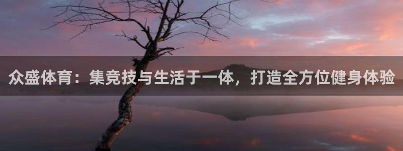 意昂体育4招商电话号码：众盛体育：集竞技与生活于一体，打造全