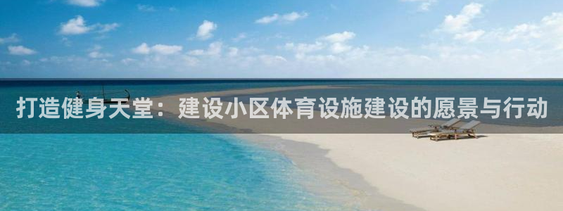 意昂体育4是干嘛的公司：打造健身天堂：建设小区体育设