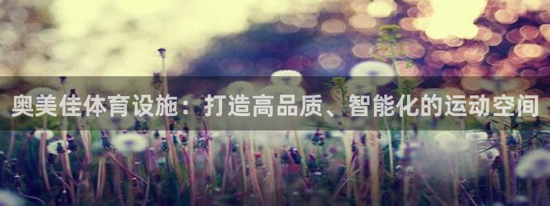 意昂体育4招商电话地址：奥美佳体育设施：打造高品质、智能化的