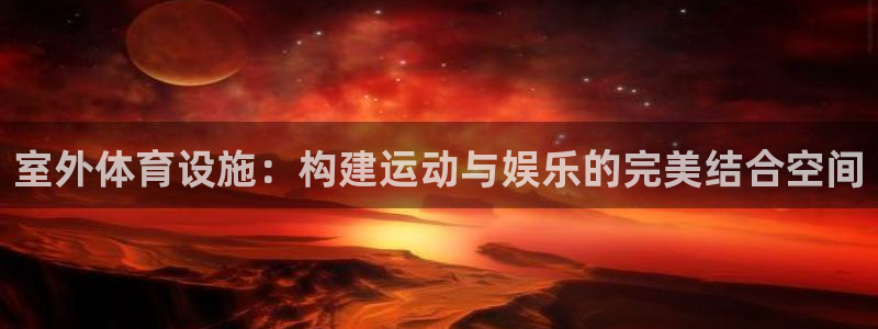 意昂体育4招商电话号码是多少啊：室外体育设施：构建运动与娱乐 