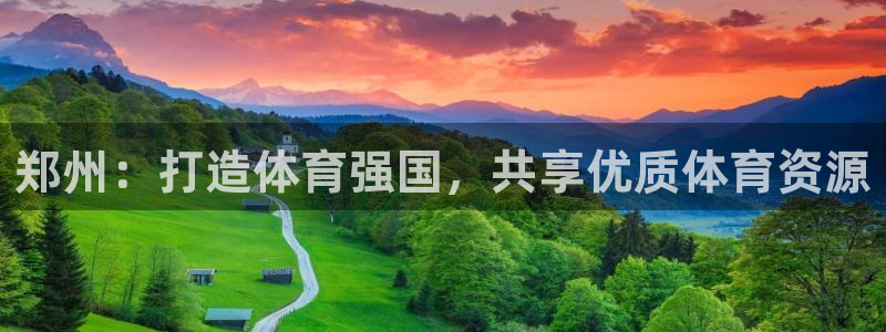 意昂4娱乐首页网站大全：郑州：打造体育强国，共享优质体育资源