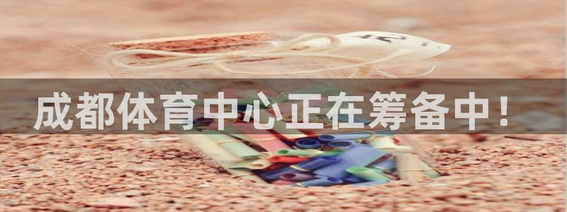 意昂体育4招商：成都体育中心正在筹备中！