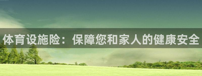 意昂集团官网：体育设施险：保障您和家人的健康安全