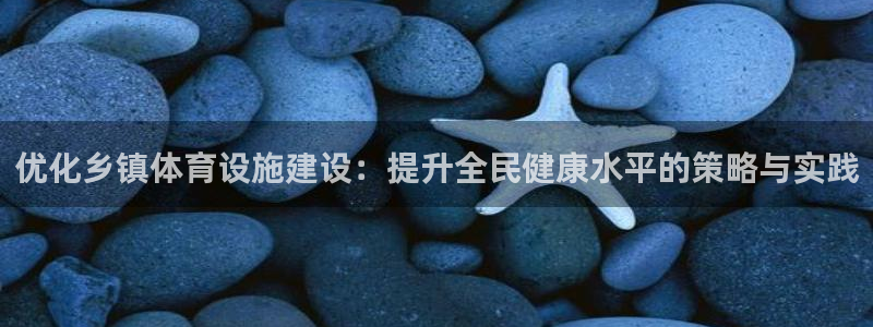 意昂4官方：优化乡镇体育设施建设：提升全民健康水平的策略与实