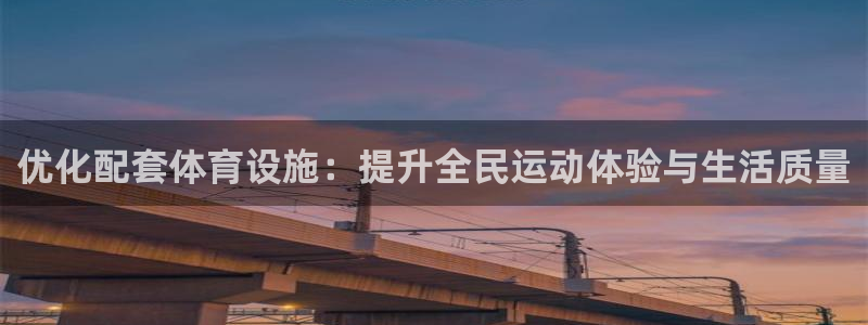 意昂体育4：优化配套体育设施：提升全民运动体验与生活