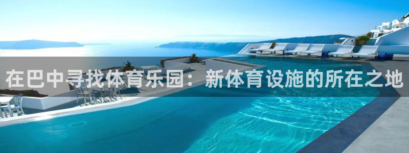 意昂体育4平台注册要钱吗安全吗：在巴中寻找体育乐园：新体育设