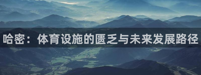 意昂体育4招商电话地址：哈密：体育设施的匮乏与未来发展路径