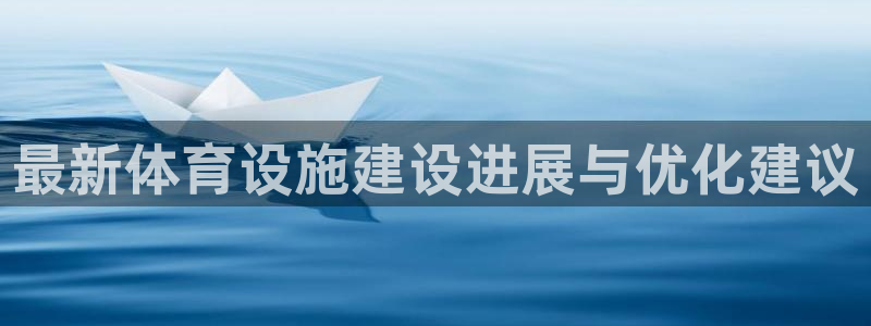 意昂体育4注册：最新体育设施建设进展与优化建议