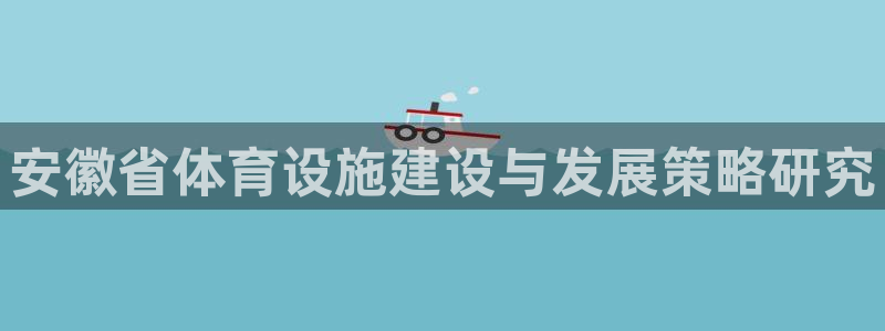 意昂4娱乐平台：安徽省体育设施建设与发展策略研究
