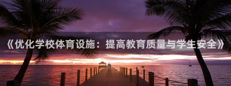 意昂体育4：《优化学校体育设施：提高教育质量与学生安全》