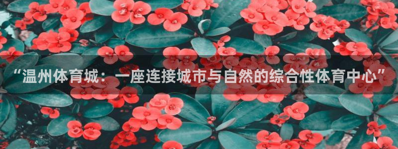 意昂体育4平台注册流程视频：“温州体育城：一座连接城市与自然 