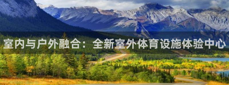 意昂体育4官方客服电话：室内与户外融合：全新室外体育设施体验