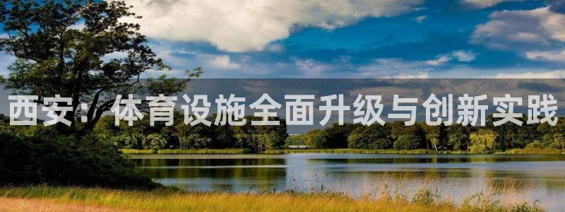 意昂平台体育：西安：体育设施全面升级与创新实践