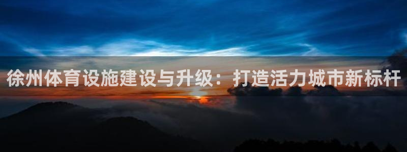 意昂4集团简介：徐州体育设施建设与升级：打造活力城市