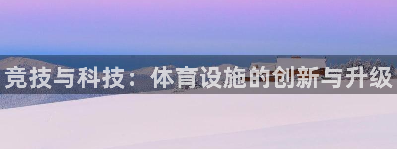 意昂4娱乐代理怎么样：竞技与科技：体育设施的创新与升