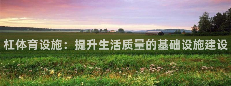 意昂4代理：杠体育设施：提升生活质量的基础设施建设