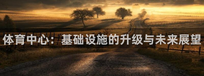 意昂体育4招商电话号码是多少啊：体育中心：基础设施的