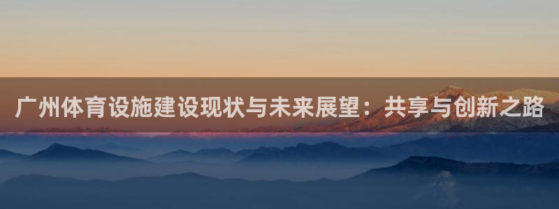 意昂4官网：广州体育设施建设现状与未来展望：共享与创