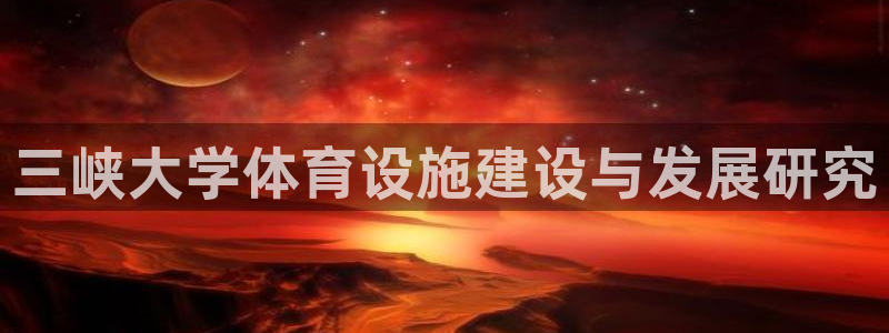 海南意昂体育4：三峡大学体育设施建设与发展研究