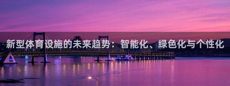 意昂体育4招商电话地址查询：新型体育设施的未来趋势：智能化、